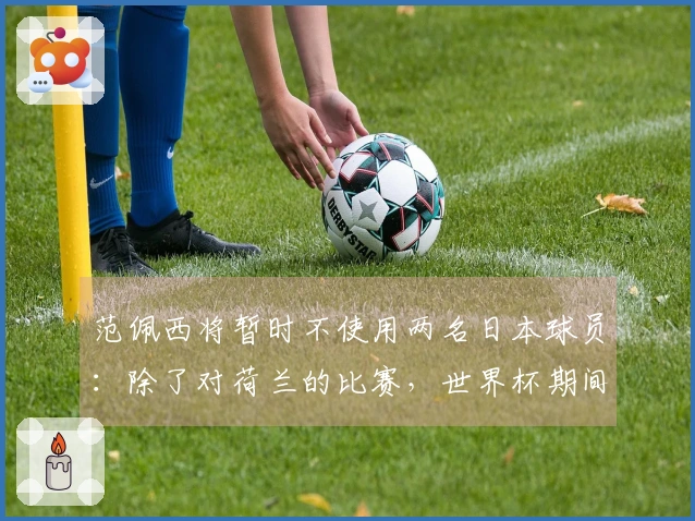 范佩西将暂时不使用两名日本球员：除了对荷兰的比赛，世界杯期间我会穿上日本队服